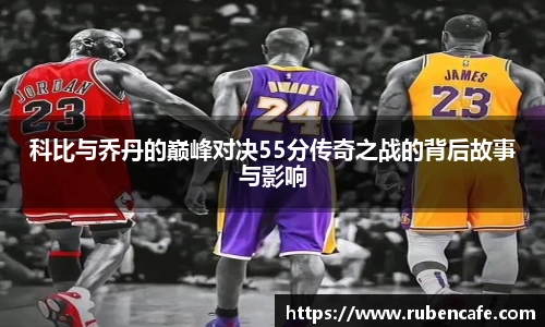 科比与乔丹的巅峰对决55分传奇之战的背后故事与影响