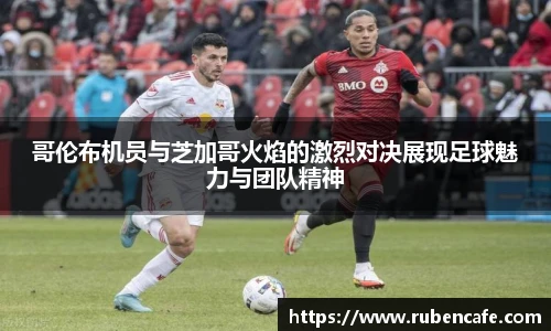 哥伦布机员与芝加哥火焰的激烈对决展现足球魅力与团队精神