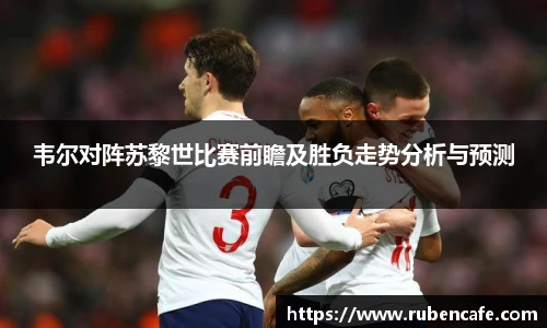 韦尔对阵苏黎世比赛前瞻及胜负走势分析与预测