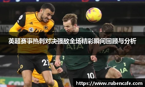 英超赛事热刺对决强敌全场精彩瞬间回顾与分析