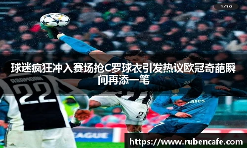 球迷疯狂冲入赛场抢C罗球衣引发热议欧冠奇葩瞬间再添一笔