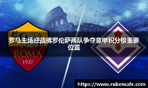 罗马主场迎战佛罗伦萨两队争夺意甲积分榜重要位置
