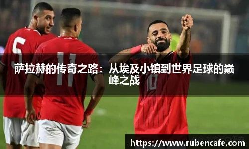 萨拉赫的传奇之路：从埃及小镇到世界足球的巅峰之战
